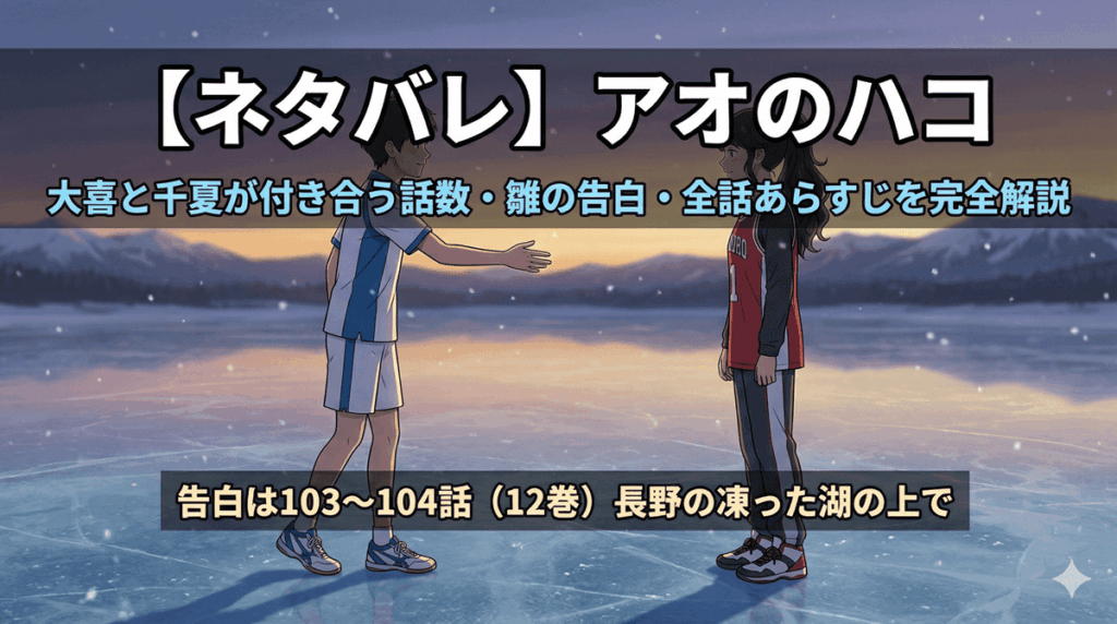 アオのハコのネタバレ記事アイキャッチ。凍った湖の上でバドミントン部の大喜がバスケ部の千夏に告白するシーンをイメージしたアニメ風イラスト。タイトル「【ネタバレ】アオのハコ 大喜と千夏が付き合う話数・雛の告白・全話あらすじを完全解説」を記載。