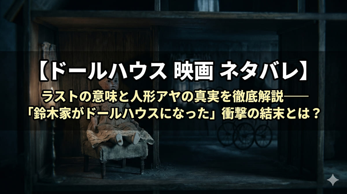 ドールハウス 映画 ネタバレ考察解説記事のアイキャッチ画像。薄暗いドールハウスに座る古い人形を背景に、映画のタイトルと記事見出しが浮かび上がるホラー風デザイン