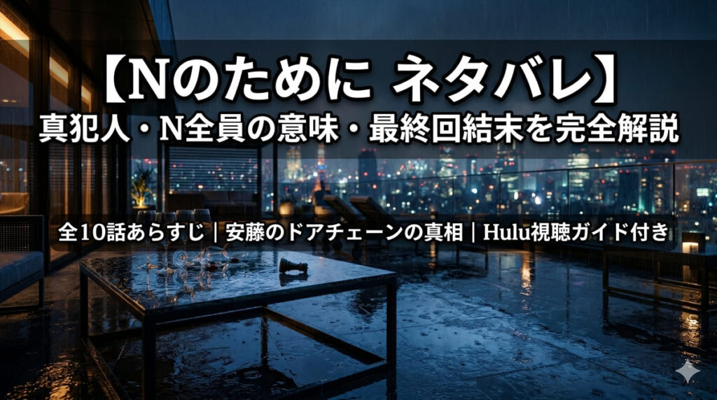 Nのために ネタバレ解説記事のアイキャッチ画像。夜の高層マンションの屋上テラスに雨が降る緊張感あるシーンに、記事タイトルを重ねたシネマティックなバナー
