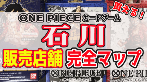 石川県でワンピースカードゲームが売ってる場所は？最新の全販売店マップを共有！次回再販時期や新作抽選販売情報も有り